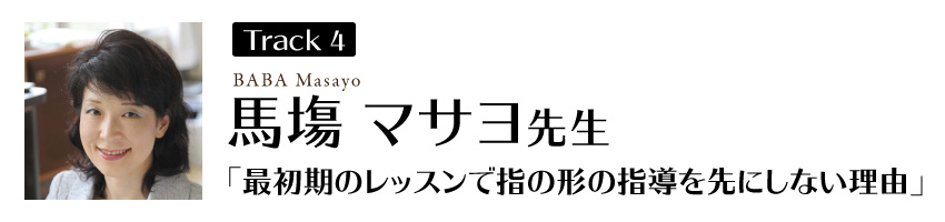 馬塲マサヨ先生
「最初期のレッスンで指の形の指導を先にしない理由」