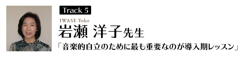 岩瀬洋子先生
「音楽的自立のために最も重要なのが導入期レッスン」