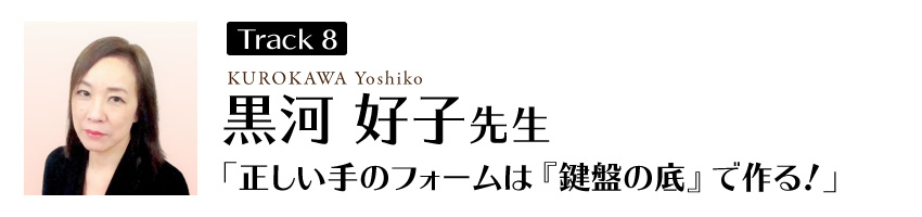 黒河好子先生
「正しい手のフォームは『鍵盤の底』で作る!」