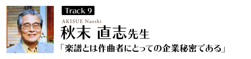 秋末直志先生
「楽譜とは作曲者にとっての企業秘密である」