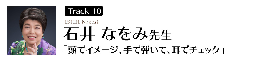 石井なをみ先生
「頭でイメージ、手で弾いて、耳でチェック」