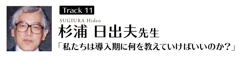 杉浦日出夫先生
「私たちは導入期に何を教えていけばいいのか?」