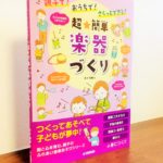 ピアノ教室のグループレッスンやイベントで活躍しそうな一冊「親子で！おうちで！さくっとできる！超★簡単 楽器づくり」井上明美・著